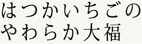 はつかいちごのやわらか大福